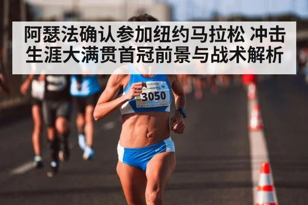 阿瑟法确认参加纽约马拉松 冲击生涯大满贯首冠前景与战术解析